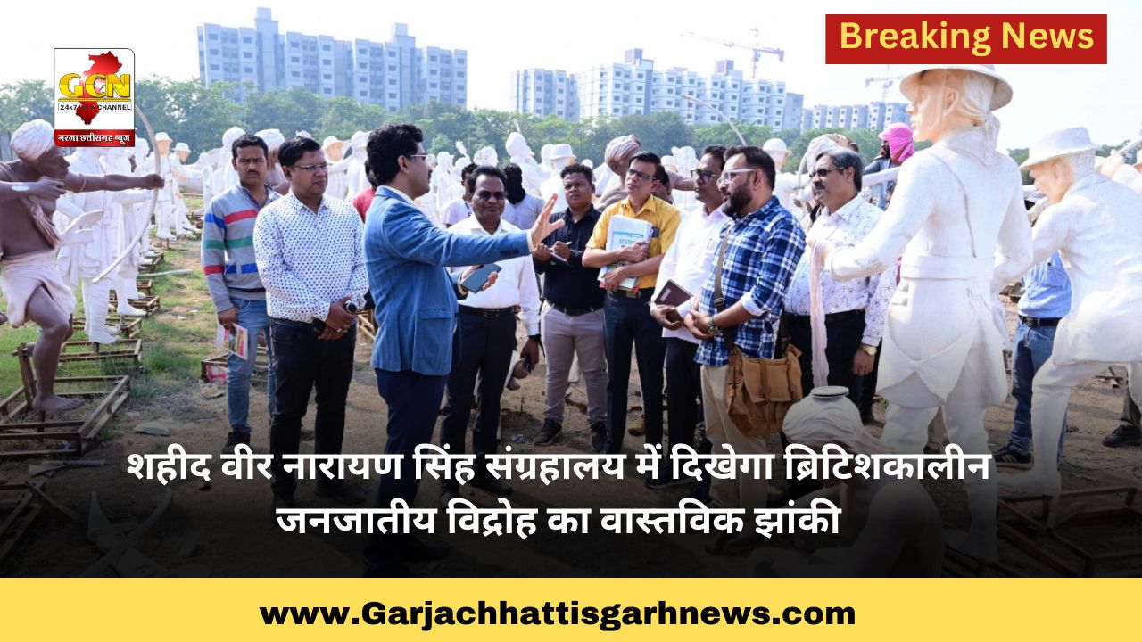शहीद वीर नारायण सिंह संग्रहालय में दिखेगा ब्रिटिशकालीन जनजातीय विद्रोह का वास्तविक झांकी