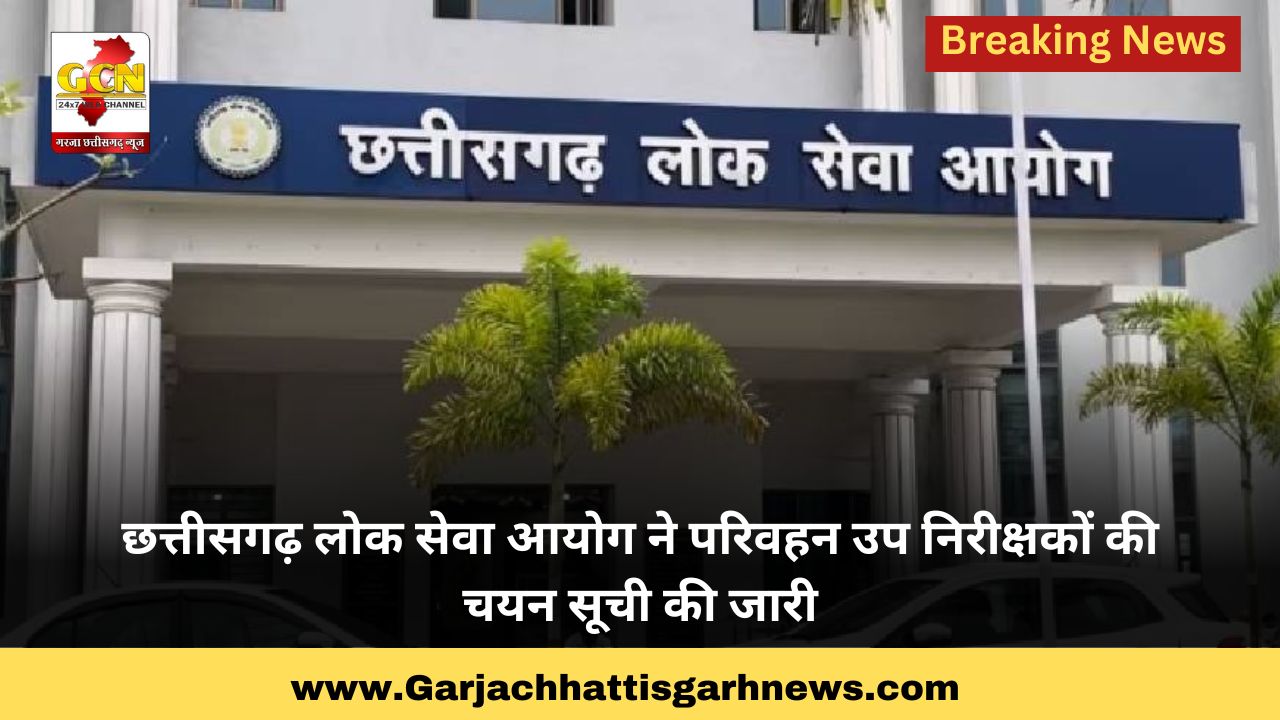 छत्तीसगढ़ लोक सेवा आयोग ने परिवहन उप निरीक्षकों की चयन सूची की जारी
