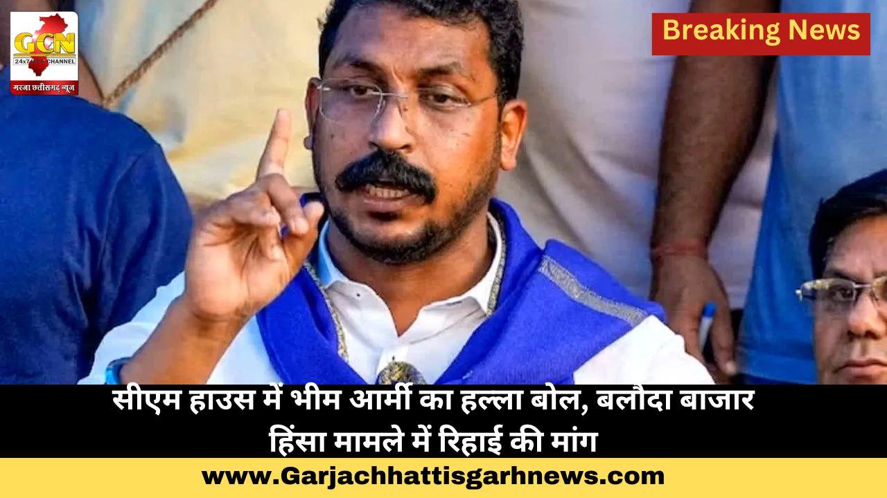 सीएम हाउस में भीम आर्मी का हल्ला बोल, बलौदा बाजार हिंसा मामले में रिहाई की मांग