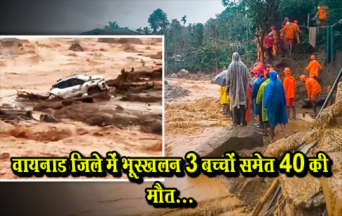 वायनाड जिले में भूस्खलन 3 बच्चों समेत 40 की मौत...