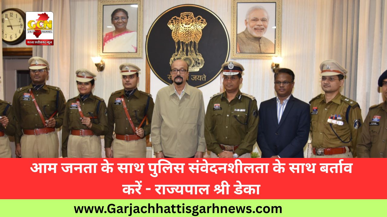 आम जनता के साथ पुलिस संवेदनशीलता के साथ बर्ताव करें - राज्यपाल श्री डेका