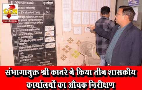 संभागायुक्त श्री कावरे ने किया तीन शासकीय कार्यालयों का औचक निरीक्षण