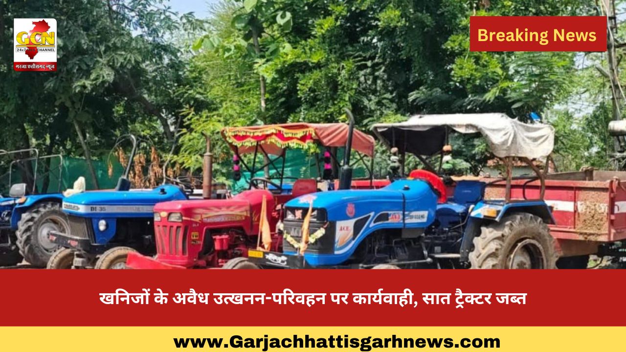 खनिजों के अवैध उत्खनन-परिवहन पर कार्यवाही, सात ट्रैक्टर जब्त