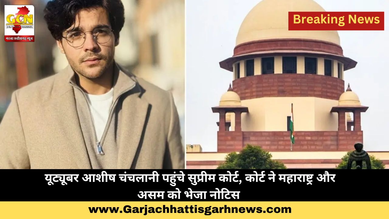 यूट्यूबर आशीष चंचलानी पहुंचे सुप्रीम कोर्ट,कोर्ट ने महाराष्ट्र और असम को भेजा नोटिस 