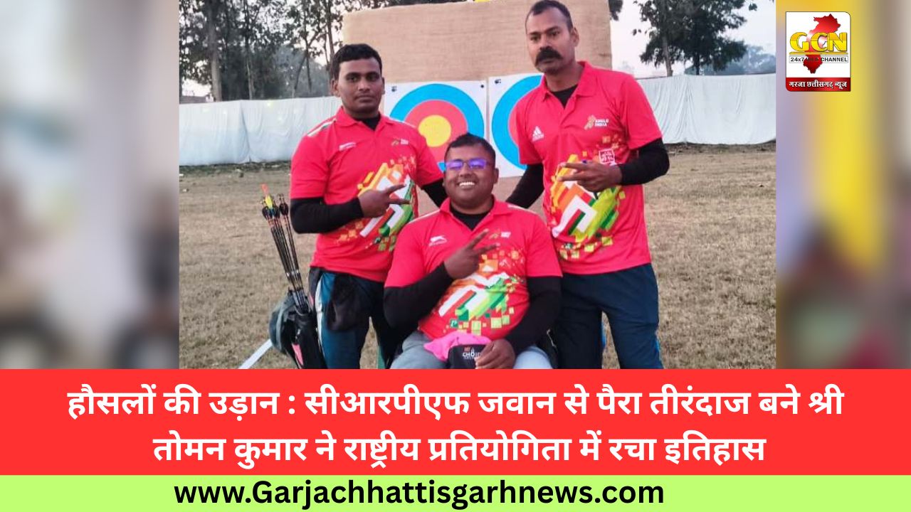 हौसलों की उड़ान : सीआरपीएफ जवान से पैरा तीरंदाज बने श्री तोमन कुमार ने राष्ट्रीय प्रतियोगिता में रचा इतिहास