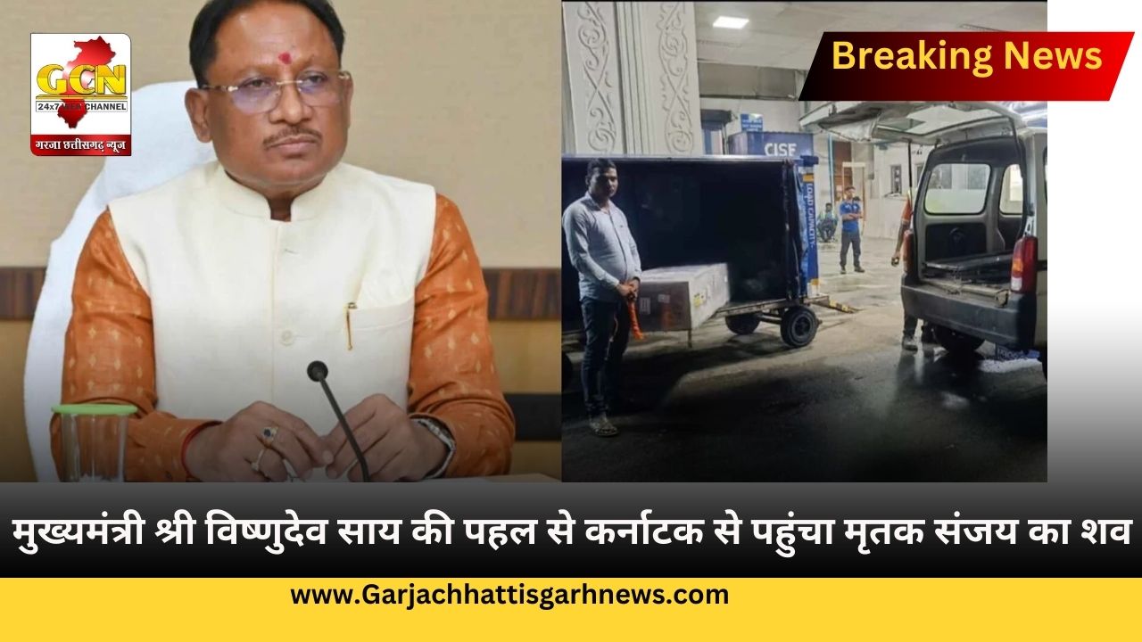 मुख्यमंत्री श्री विष्णुदेव साय की पहल से कर्नाटक से पहुंचा मृतक संजय का शव
