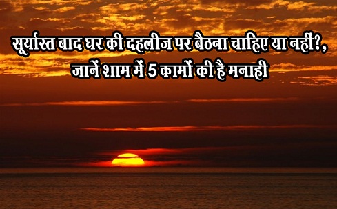 सूर्यास्त बाद घर की दहलीज पर बैठना चाहिए या नहीं?, जानें शाम में 5 कामों की है मनाही सूर्यास्त बाद घर की दहलीज पर बैठना चाहिए या नहीं?, जानें शाम में 5 कामों की है मनाही