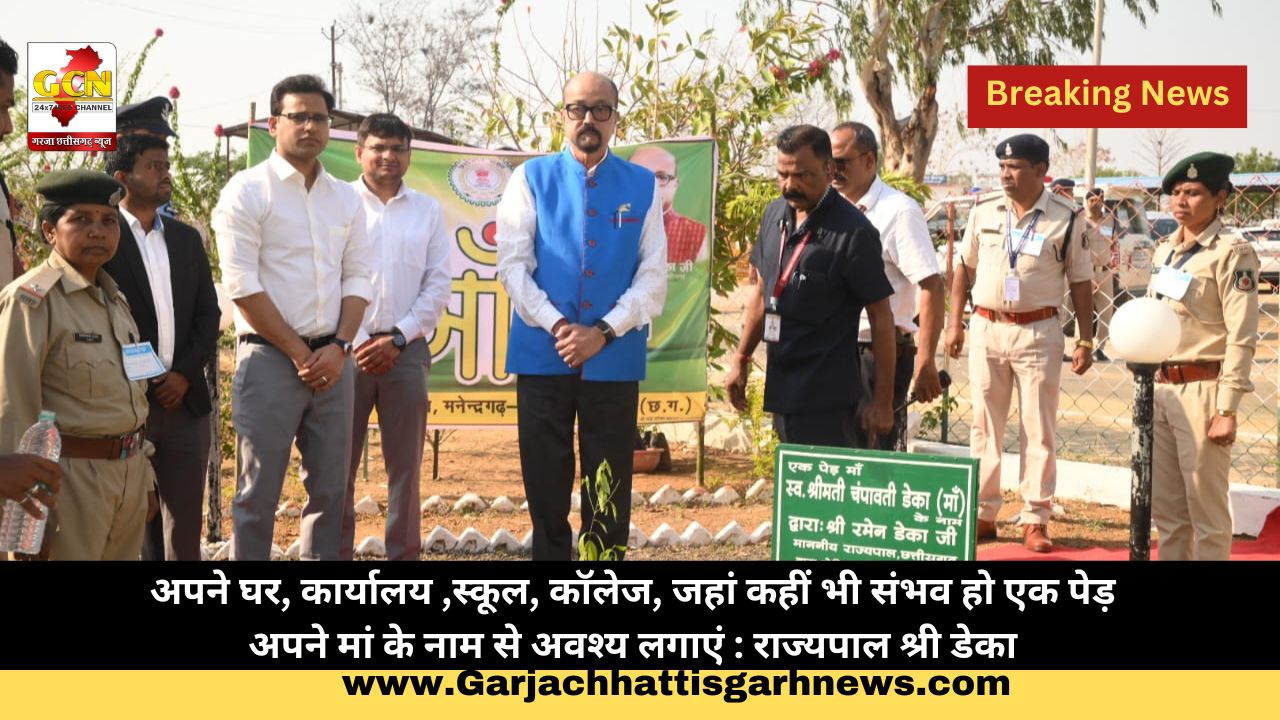 अपने घर, कार्यालय ,स्कूल, कॉलेज, जहां कहीं भी संभव हो एक पेड़ अपने मां के नाम से अवश्य लगाएं : राज्यपाल श्री डेका