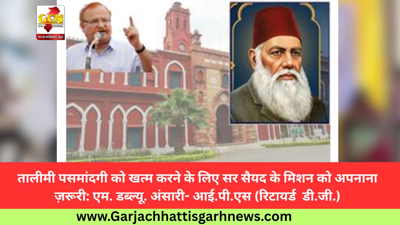 तालीमी पसमांदगी को खत्म करने के लिए सर सैयद के मिशन को अपनाना ज़रूरी: एम. डब्ल्यू. अंसारी- आई.पी.एस (रिटायर्ड  डी.जी.)