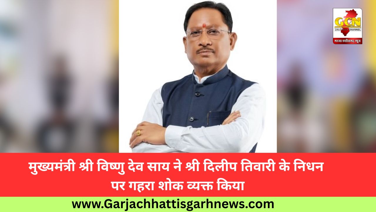 मुख्यमंत्री श्री विष्णु देव साय ने श्री दिलीप तिवारी के निधन पर गहरा शोक व्यक्त किया मुख्यमंत्री श्री विष्णु देव साय ने श्री दिलीप तिवारी के निधन पर गहरा शोक व्यक्त किया