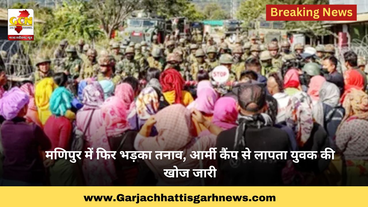 मणिपुर में फिर भड़का तनाव, आर्मी कैंप से लापता युवक की खोज जारी