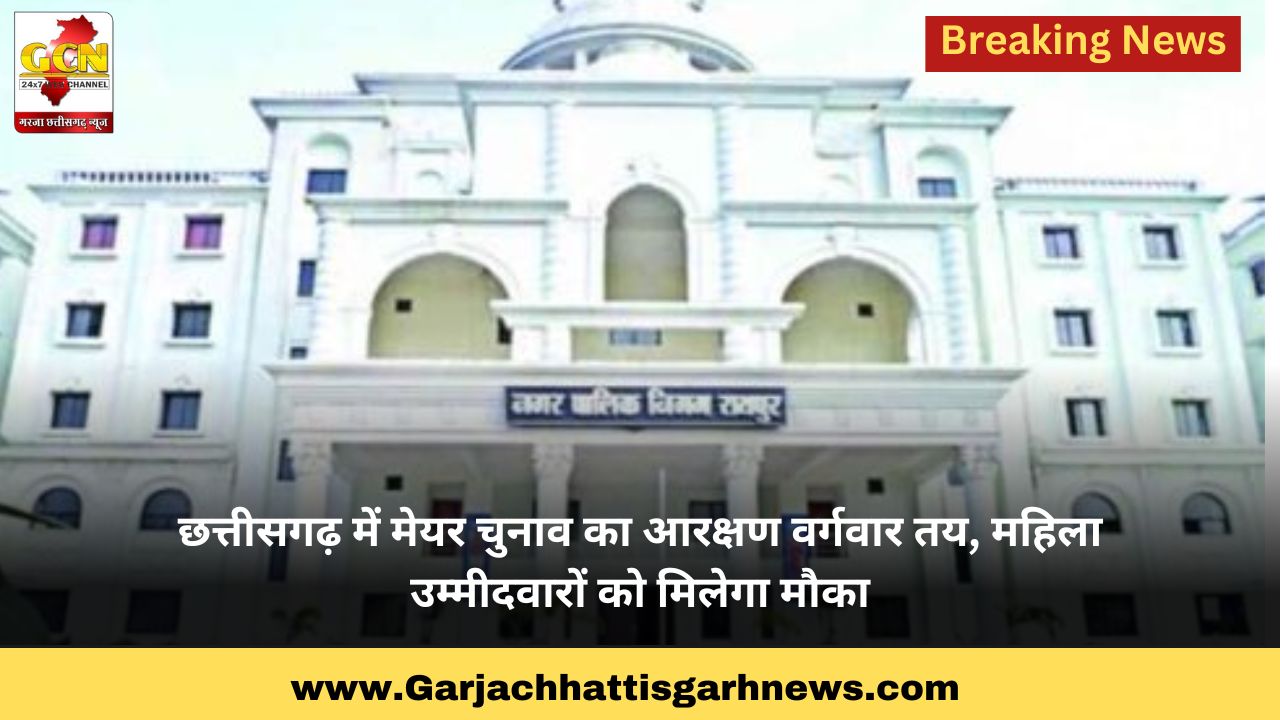 छत्तीसगढ़ में मेयर चुनाव का आरक्षण वर्गवार तय, महिला उम्मीदवारों को मिलेगा मौका