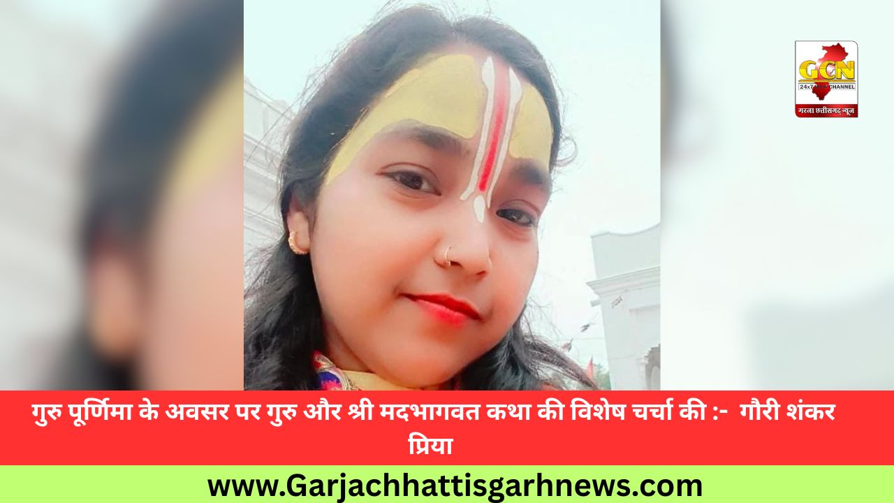 गुरु पूर्णिमा के अवसर पर गुरु और श्री मदभागवत कथा की विशेष चर्चा की :-  गौरी शंकर प्रिया 