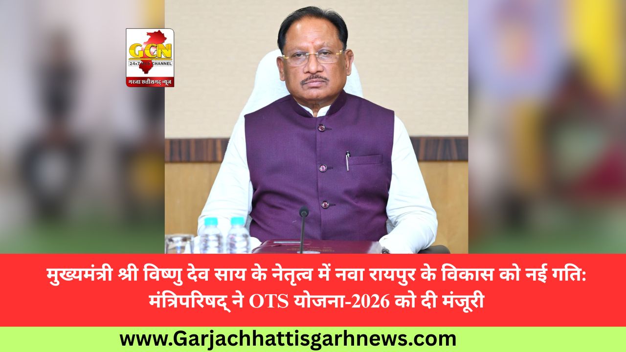 मुख्यमंत्री श्री विष्णु देव साय के नेतृत्व में नवा रायपुर के विकास को नई गति: मंत्रिपरिषद् ने OTS योजना-2026 को दी मंजूरी मुख्यमंत्री श्री विष्णु देव साय के नेतृत्व में नवा रायपुर के विकास को नई गति: मंत्रिपरिषद् ने OTS योजना-2026 को दी मंजूरी