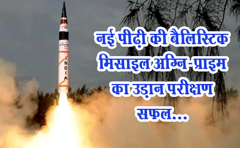 नई पीढ़ी की बैलिस्टिक मिसाइल अग्नि-प्राइम का उड़ान परीक्षण सफल...