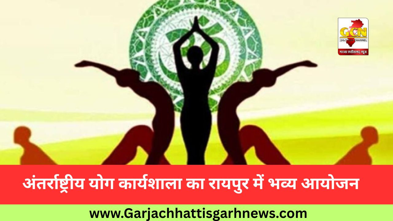 अंतर्राष्ट्रीय योग कार्यशाला का रायपुर में भव्य आयोजन अंतर्राष्ट्रीय योग कार्यशाला का रायपुर में भव्य आयोजन