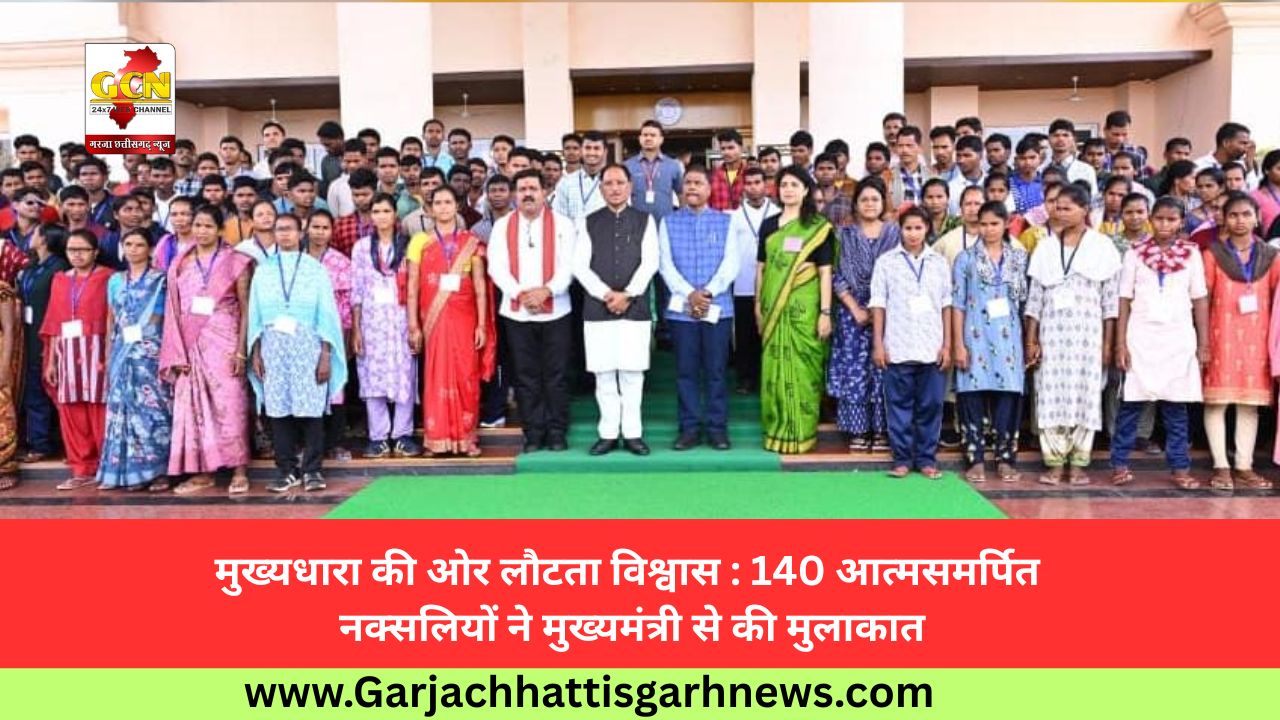 मुख्यधारा की ओर लौटता विश्वास : 140 आत्मसमर्पित नक्सलियों ने मुख्यमंत्री से की मुलाकात