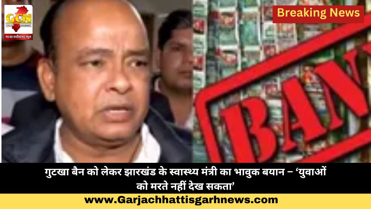 गुटखा बैन को लेकर झारखंड के स्वास्थ्य मंत्री का भावुक बयान – ‘युवाओं को मरते नहीं देख सकता’