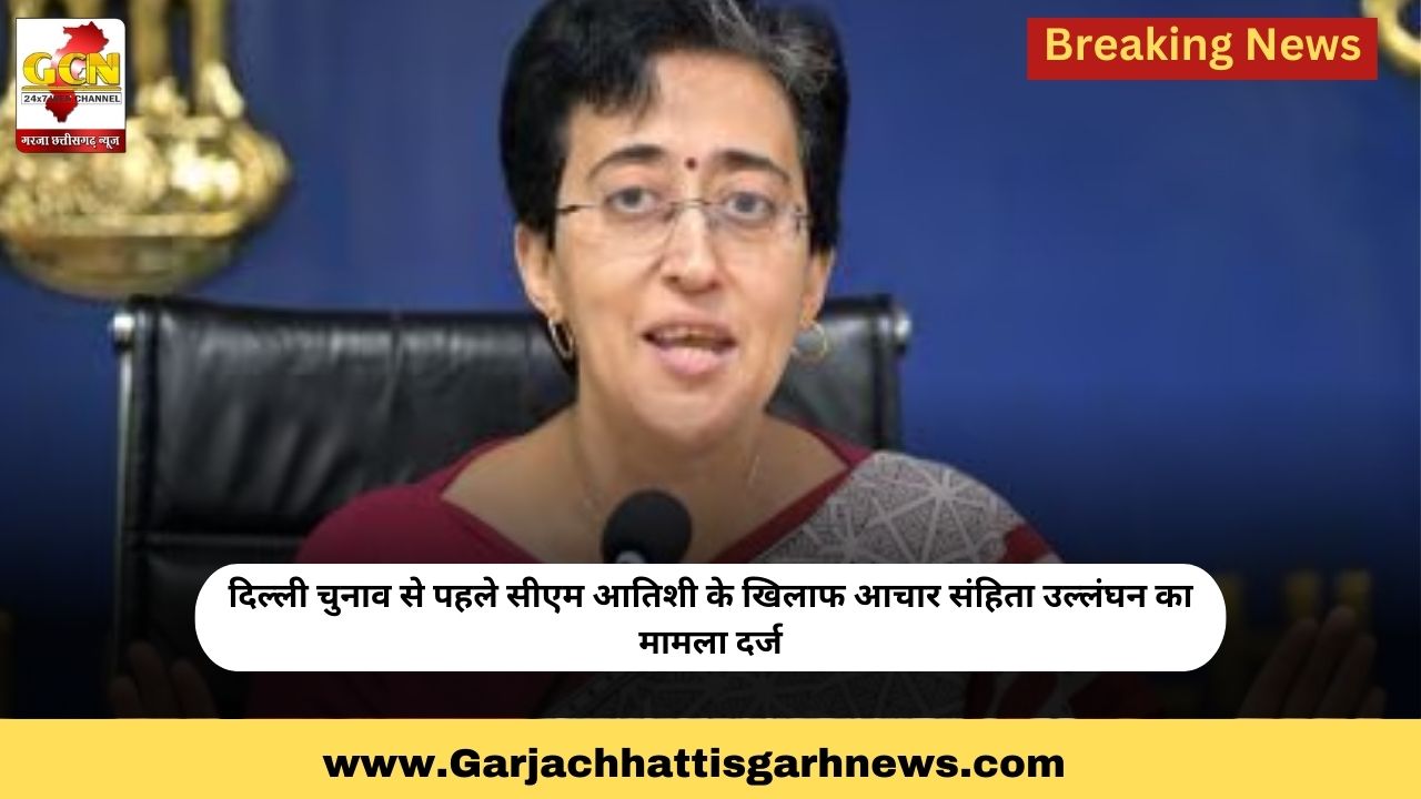 दिल्ली चुनाव से पहले सीएम आतिशी के खिलाफ आचार संहिता उल्लंघन का मामला दर्ज