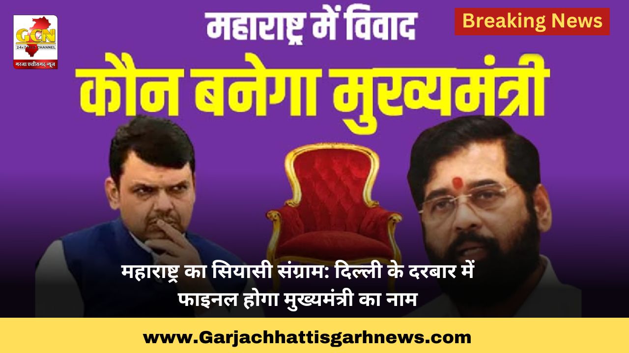 महाराष्ट्र का सियासी संग्राम: दिल्ली के दरबार में फाइनल होगा मुख्यमंत्री का नाम