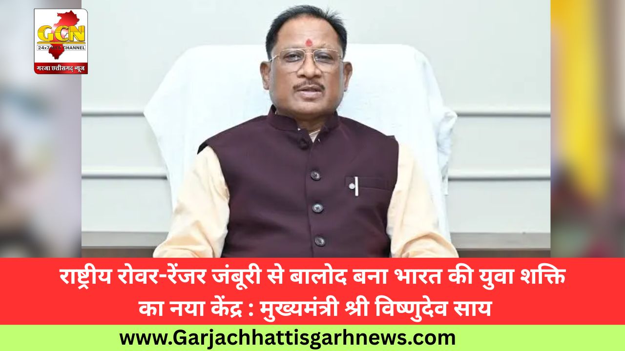 राष्ट्रीय रोवर-रेंजर जंबूरी से बालोद बना भारत की युवा शक्ति का नया केंद्र : मुख्यमंत्री श्री विष्णुदेव साय