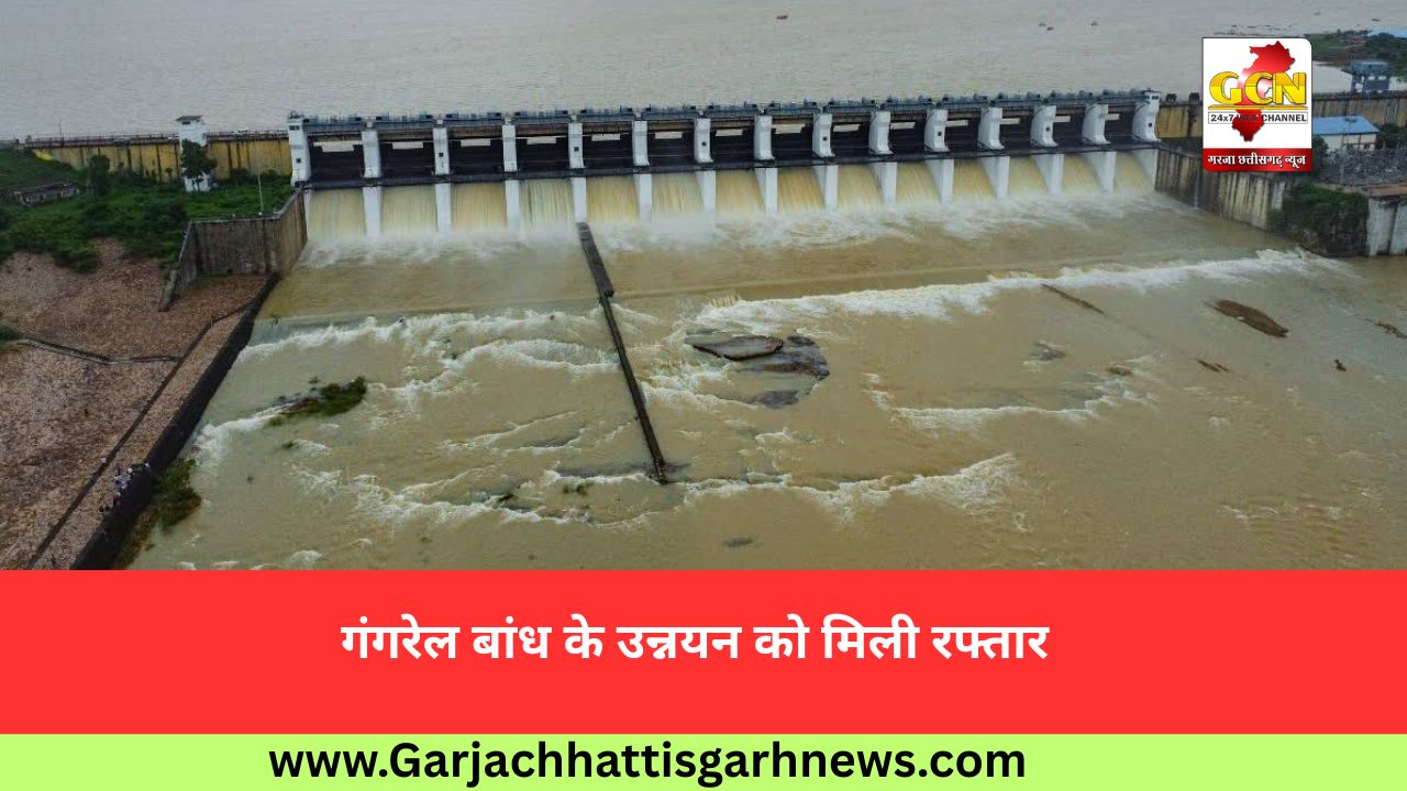 गंगरेल बांध के उन्नयन को मिली रफ्तार गंगरेल बांध के उन्नयन को मिली रफ्तार