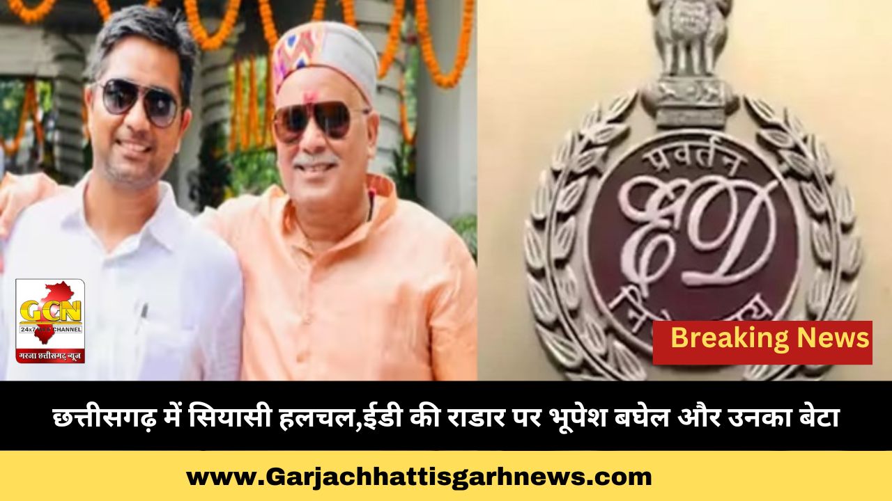 छत्तीसगढ़ में सियासी हलचल,ईडी की राडार पर भूपेश बघेल और उनका बेटा