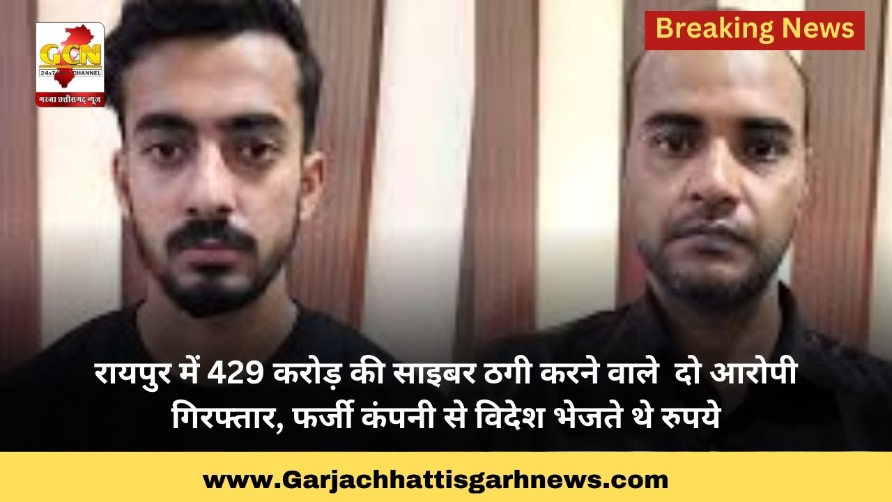 रायपुर में 429 करोड़ की साइबर ठगी करने वाले  दो आरोपी  गिरफ्तार, फर्जी कंपनी से विदेश भेजते थे रुपये