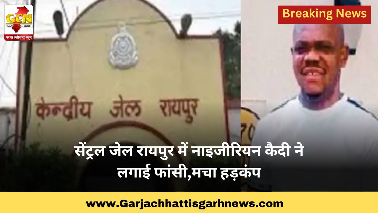 सेंट्रल जेल रायपुर में नाइजीरियन कैदी ने लगाई फांसी,मचा हड़कंप