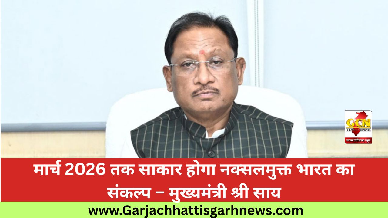 मार्च 2026 तक साकार होगा नक्सलमुक्त भारत का संकल्प – मुख्यमंत्री श्री साय