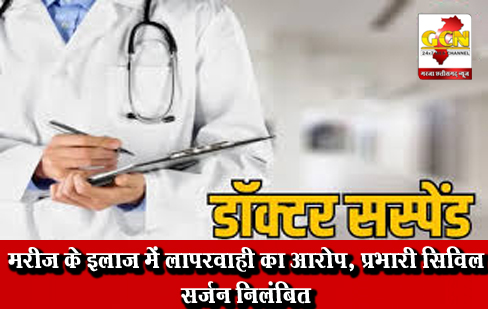 मरीज के इलाज में लापरवाही का आरोप, प्रभारी सिविल सर्जन निलंबित