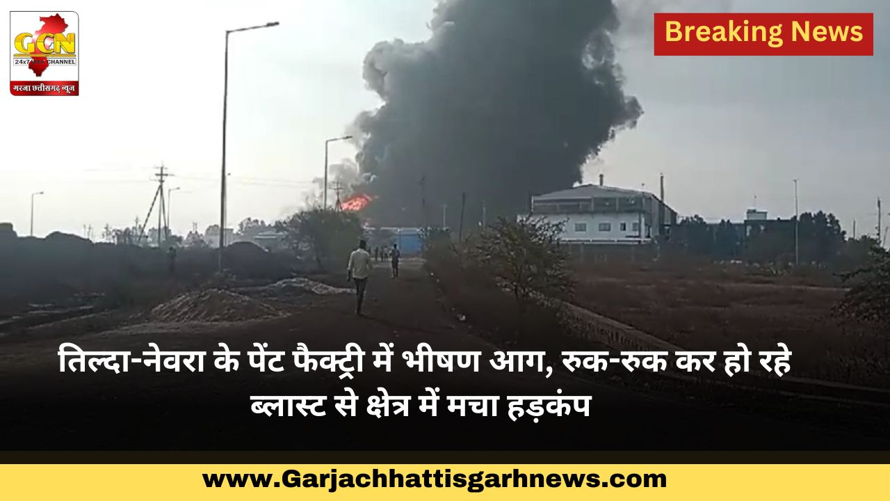  तिल्दा-नेवरा के पेंट फैक्ट्री में भीषण आग, रुक-रुक कर हो रहे ब्लास्ट से क्षेत्र में मचा हड़कंप