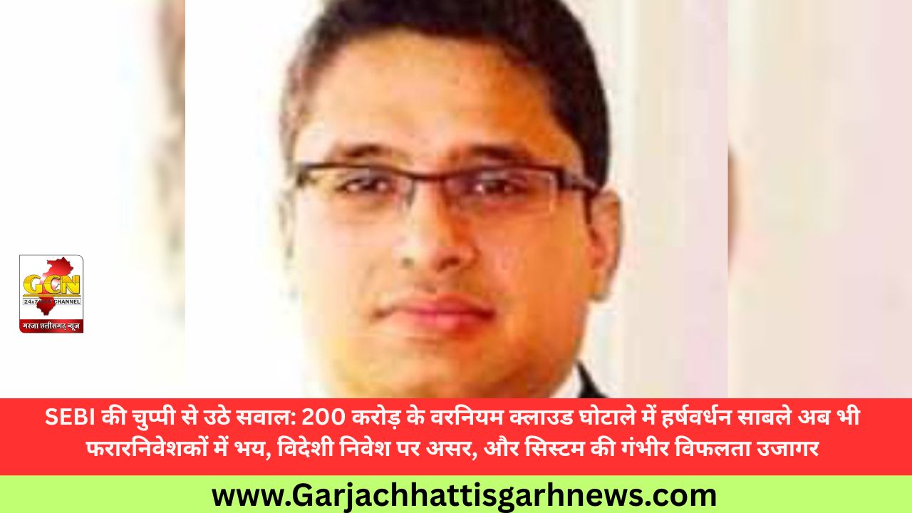 SEBI की चुप्पी से उठे सवाल: 200 करोड़ के वरनियम क्लाउड घोटाले में हर्षवर्धन साबले अब भी फरारनिवेशकों में भय, विदेशी निवेश पर असर, और सिस्टम की गंभीर विफलता उजागर