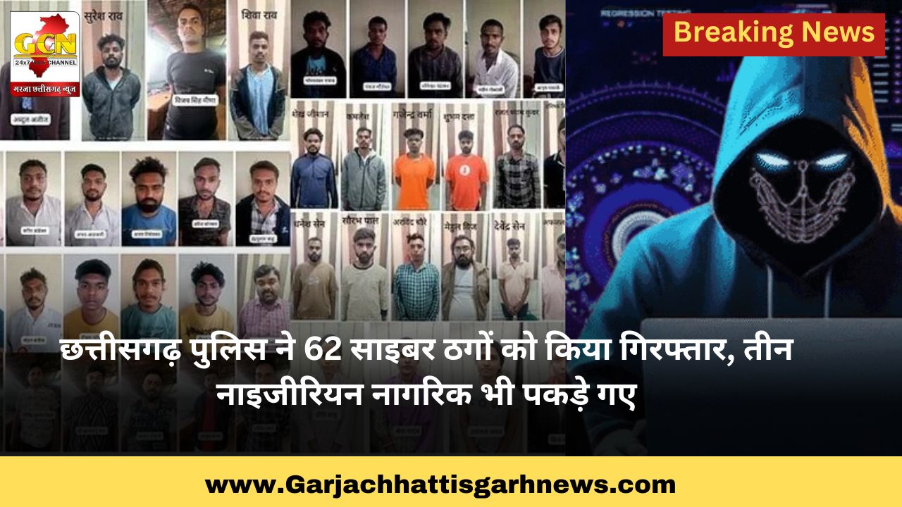 छत्तीसगढ़ पुलिस ने 62 साइबर ठगों को किया गिरफ्तार, तीन नाइजीरियन नागरिक भी पकड़े गए