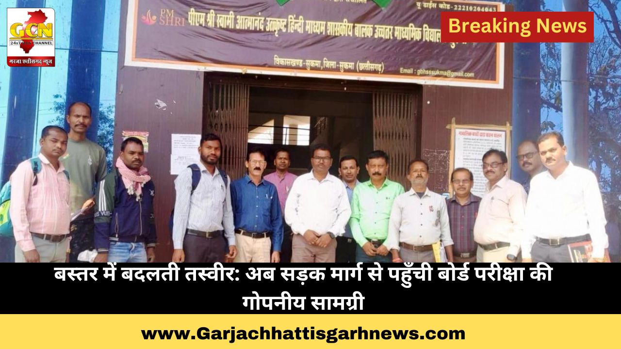 बस्तर में बदलती तस्वीर: अब सड़क मार्ग से पहुँची बोर्ड परीक्षा की गोपनीय सामग्री