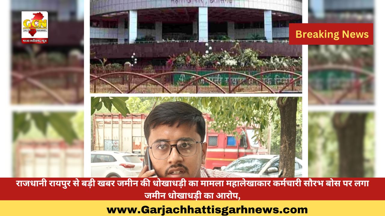 राजधानी रायपुर से बड़ी खबर जमीन की धोखाधड़ी का मामला महालेखाकार कर्मचारी सौरभ बोस पर लगा जमीन धोखाधड़ी का आरोप