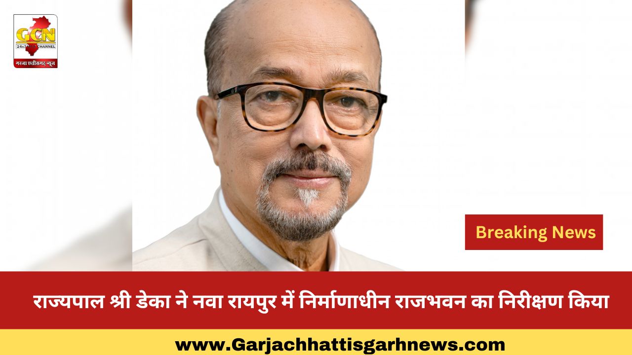 राज्यपाल श्री डेका ने नवा रायपुर में निर्माणाधीन राजभवन का निरीक्षण किया