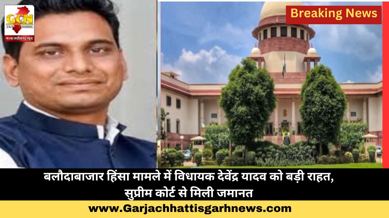 बलौदाबाजार हिंसा मामले में विधायक देवेंद्र यादव को बड़ी राहत, सुप्रीम कोर्ट से मिली जमानत