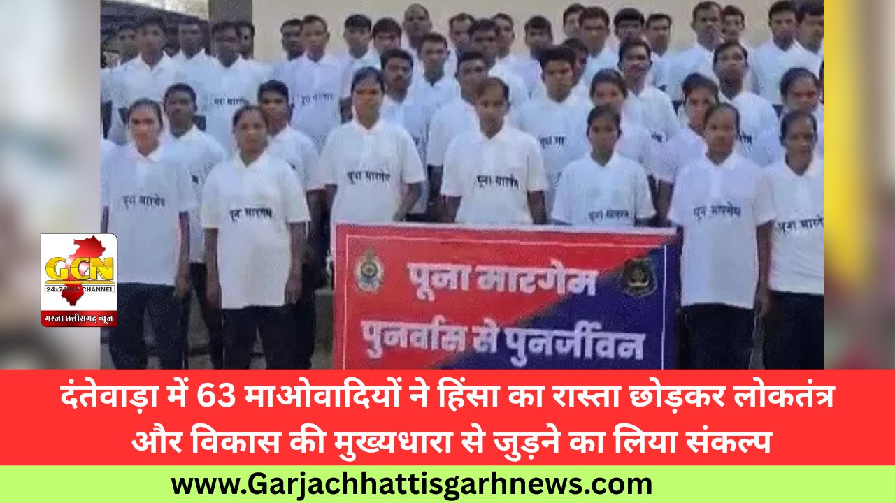 दंतेवाड़ा में 63 माओवादियों ने हिंसा का रास्ता छोड़कर लोकतंत्र और विकास की मुख्यधारा से जुड़ने का लिया संकल्प