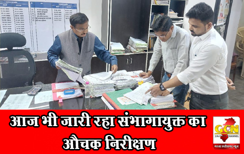 आज भी जारी रहा संभागायुक्त का औचक निरीक्षण