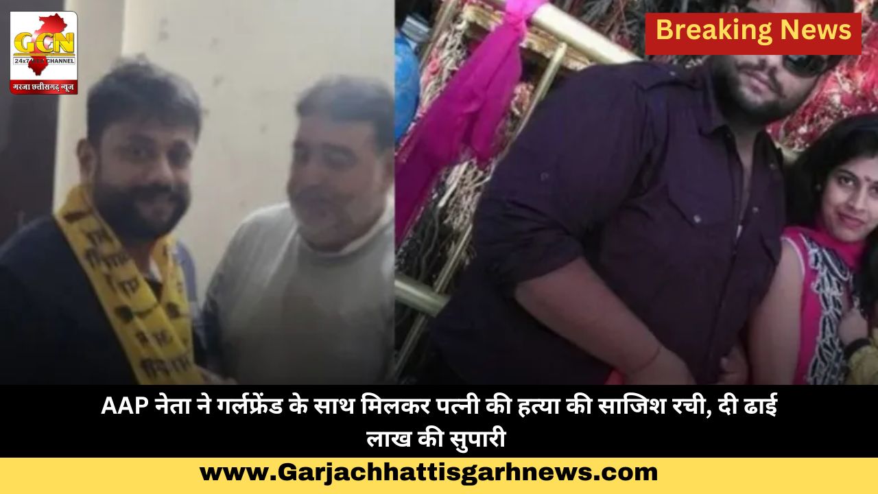 AAP नेता ने गर्लफ्रेंड के साथ मिलकर पत्नी की हत्या की साजिश रची, दी ढाई लाख की सुपारी 