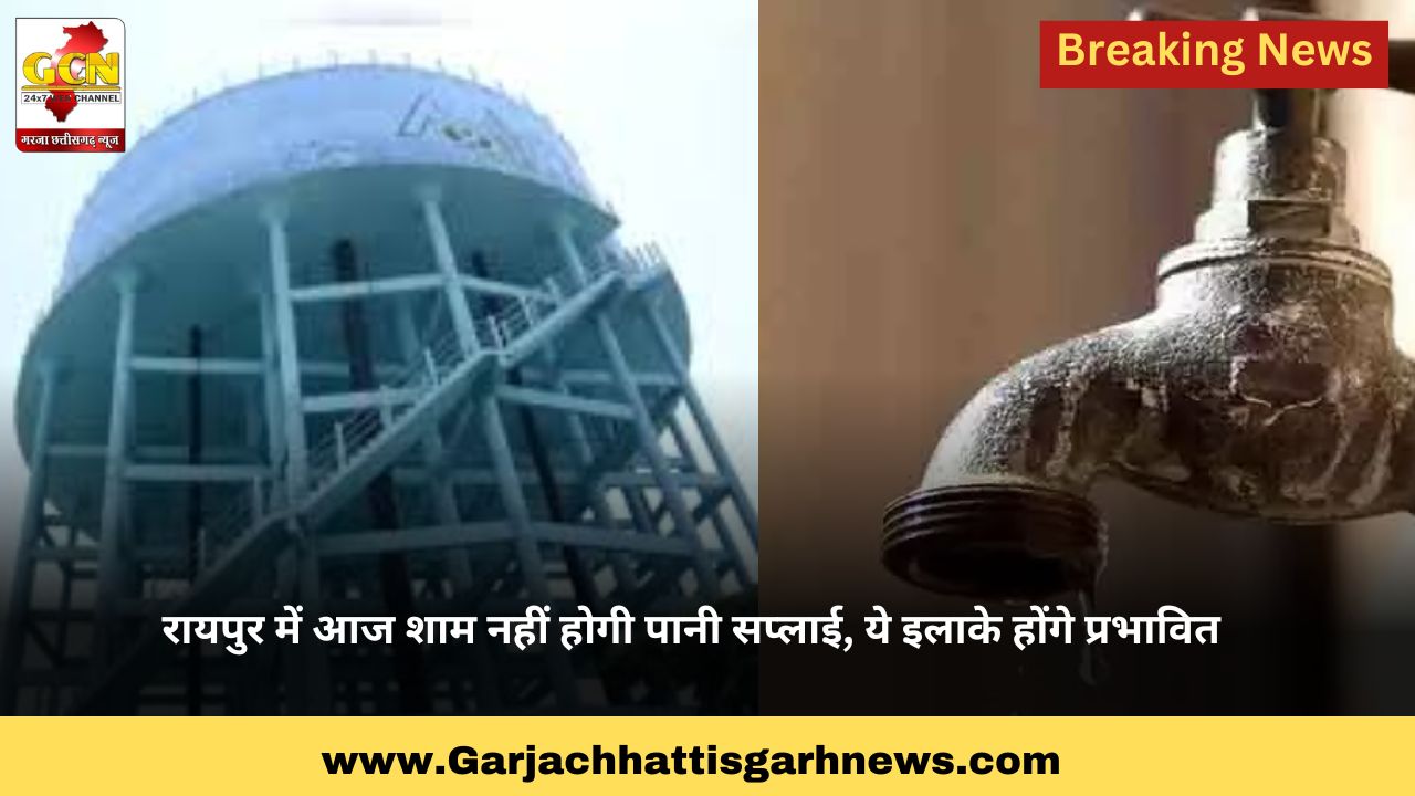 रायपुर में आज शाम नहीं होगी पानी सप्लाई, ये इलाके होंगे प्रभावित