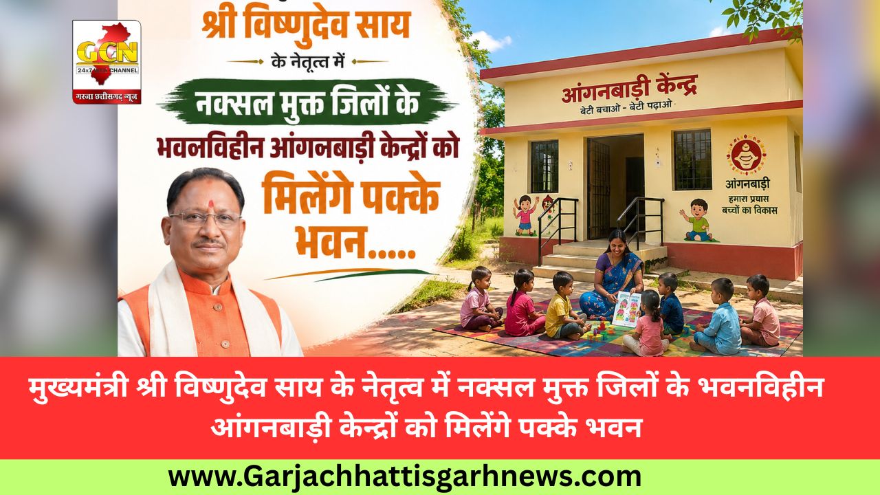 मुख्यमंत्री श्री विष्णुदेव साय के नेतृत्व में नक्सल मुक्त जिलों के भवनविहीन आंगनबाड़ी केन्द्रों को मिलेंगे पक्के भवन