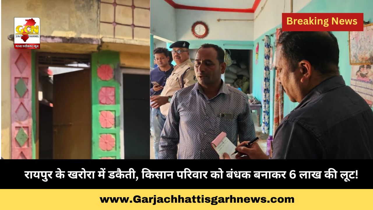 रायपुर के खरोरा में डकैती, किसान परिवार को बंधक बनाकर 6 लाख की लूट!