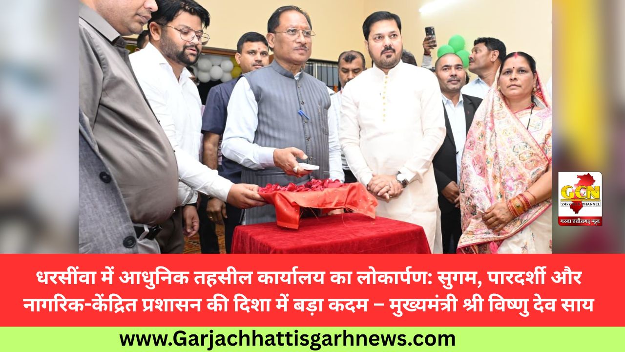धरसींवा में आधुनिक तहसील कार्यालय का लोकार्पण: सुगम, पारदर्शी और नागरिक-केंद्रित प्रशासन की दिशा में बड़ा कदम – मुख्यमंत्री श्री विष्णु देव साय