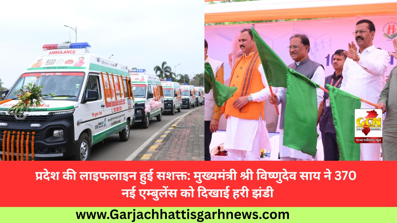 प्रदेश की लाइफलाइन हुई सशक्त: मुख्यमंत्री श्री विष्णुदेव साय ने 370 नई एम्बुलेंस को दिखाई हरी झंडी