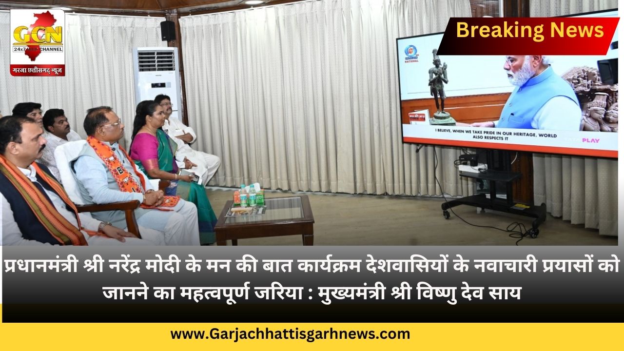 प्रधानमंत्री श्री नरेंद्र मोदी के मन की बात कार्यक्रम देशवासियों के नवाचारी प्रयासों को जानने का महत्वपूर्ण जरिया : मुख्यमंत्री श्री विष्णु देव साय
