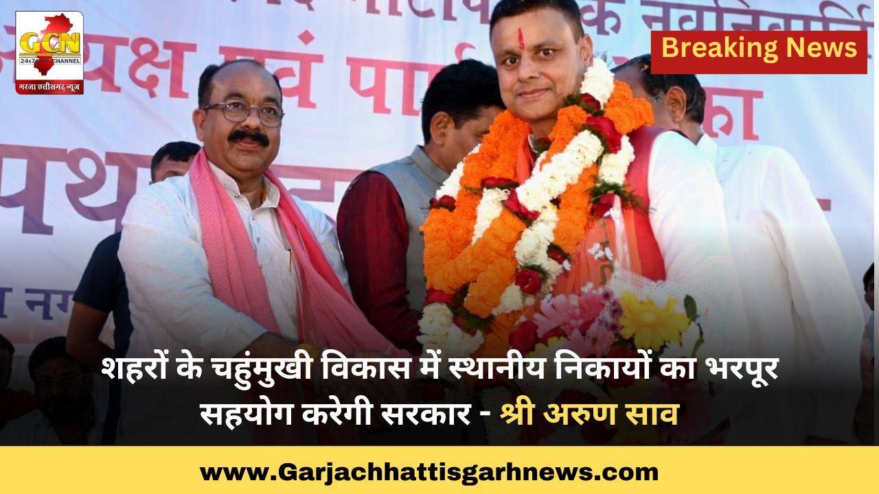 शहरों के चहुंमुखी विकास में स्थानीय निकायों का भरपूर सहयोग करेगी सरकार - श्री अरुण साव