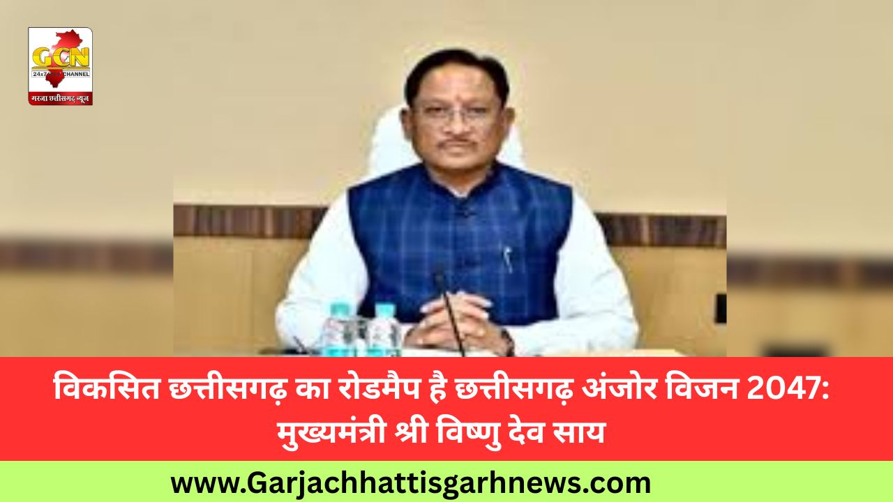 विकसित छत्तीसगढ़ का रोडमैप है छत्तीसगढ़ अंजोर विजन 2047: मुख्यमंत्री श्री विष्णु देव साय विकसित छत्तीसगढ़ का रोडमैप है छत्तीसगढ़ अंजोर विजन 2047: मुख्यमंत्री श्री विष्णु देव साय