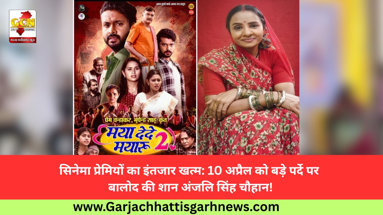 सिनेमा प्रेमियों का इंतजार खत्म: 10 अप्रैल को बड़े पर्दे पर बालोद की शान अंजलि सिंह चौहान!
